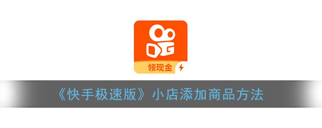 快手极速版小店怎么添加商品？操作步骤是什么？-电商线报